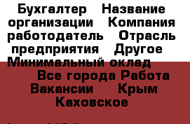 Бухгалтер › Название организации ­ Компания-работодатель › Отрасль предприятия ­ Другое › Минимальный оклад ­ 18 000 - Все города Работа » Вакансии   . Крым,Каховское